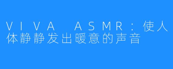 VIVA ASMR：使人体静静发出暖意的声音